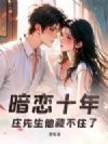 暗恋十年,庄先生他藏不住了