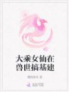 大乘女仙在兽世搞基建